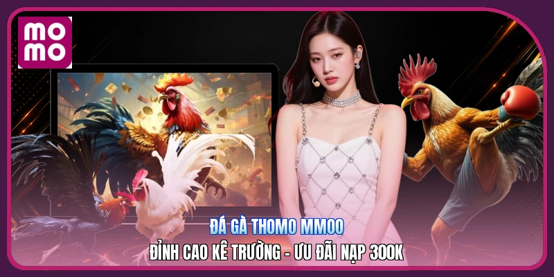 Đá Gà Thomo MMOO | Đỉnh Cao Kê Trường - Ưu Đãi Nạp 300K