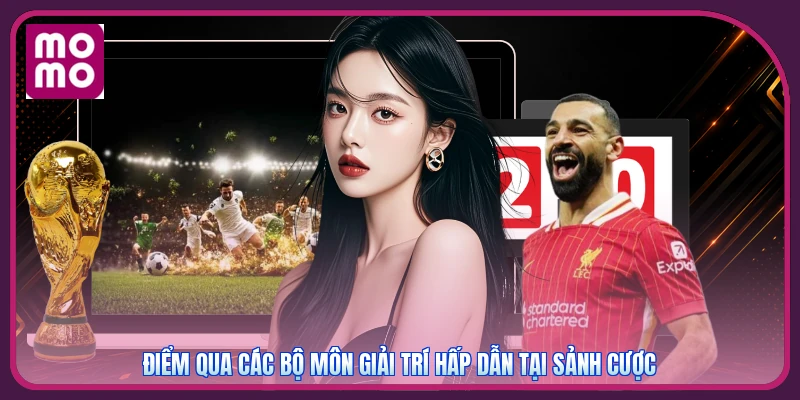 Điểm qua các bộ môn giải trí hấp dẫn tại sảnh cược