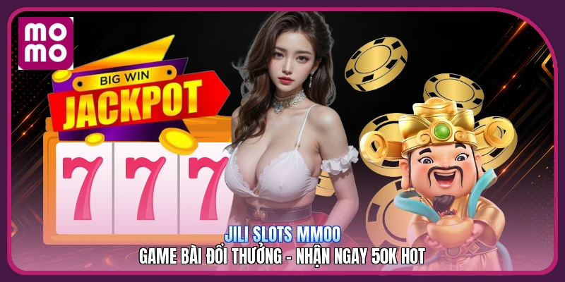 JILI Slots MMOO | Game Bài Đổi Thưởng - Nhận Ngay 50K Hot