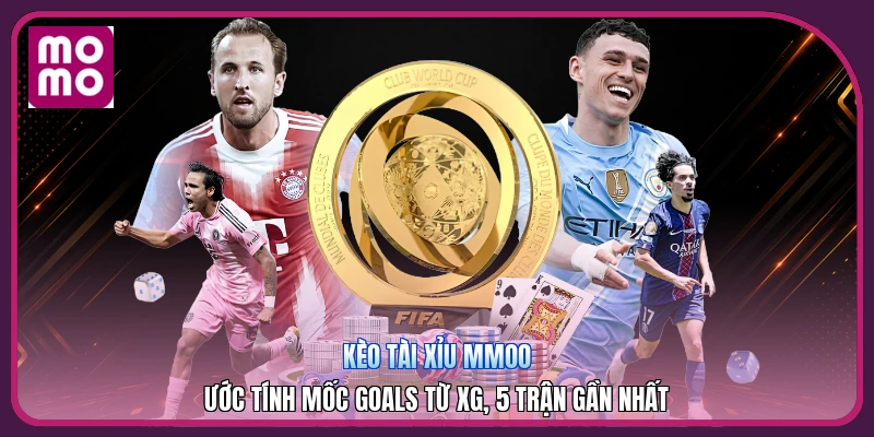 Kèo Tài Xỉu MMOO | Ước Tính Mốc Goals Từ xG, 5 Trận Gần Nhất