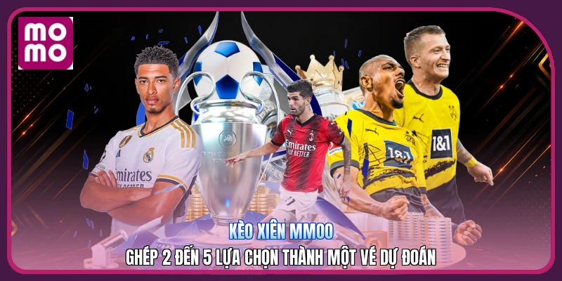 Kèo Xiên MMOO | Ghép 2 Đến 5 Lựa Chọn Thành Một Vé Dự Đoán