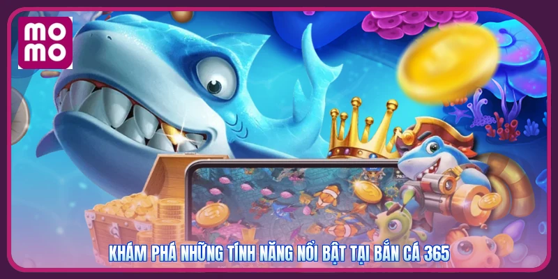 Bắn Cá 365 MMOO | Đổi Thưởng Xanh Chín - Nhận Ngay 99K 3 Khám phá những tính năng nổi bật tại bắn cá 365