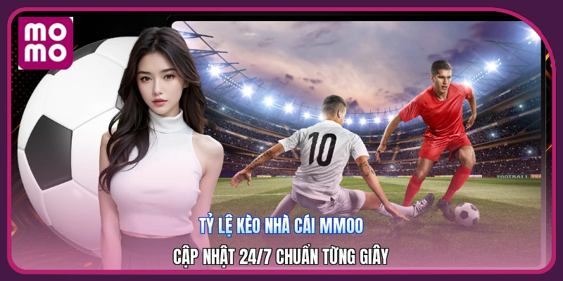 Tỷ Lệ Kèo Nhà Cái MMOO | Cập Nhật 24/7 Chuẩn Từng Giây